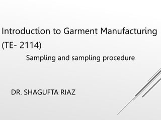 DR. SHAGUFTA RIAZ
Introduction to Garment Manufacturing
(TE- 2114)
Sampling and sampling procedure
 