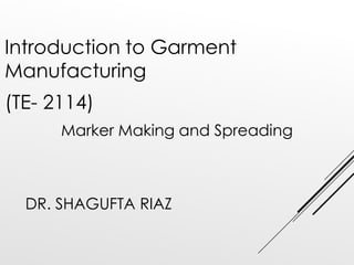 DR. SHAGUFTA RIAZ
Introduction to Garment
Manufacturing
(TE- 2114)
Marker Making and Spreading
 