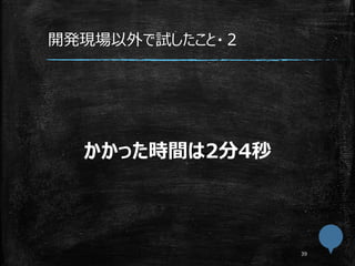 開発現場以外で試したこと・２
かかった時間は2分4秒
 