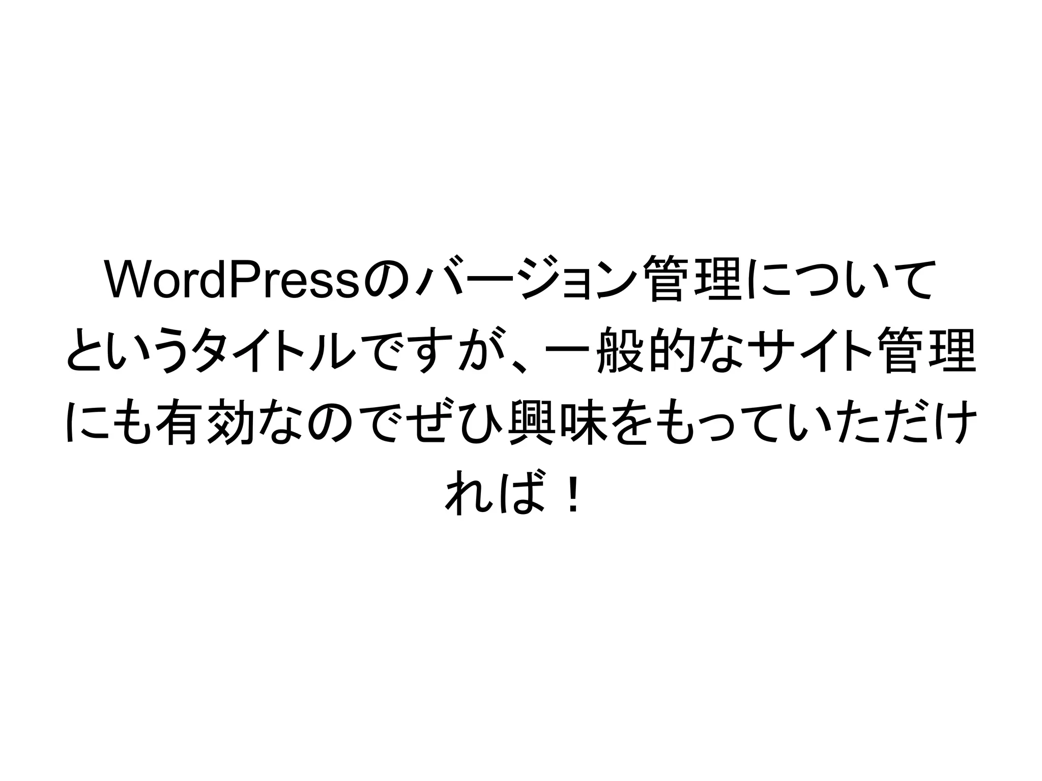 WordPressのバージョン管理について
というタイトルですが、一般的なサイト管理
にも有効なのでぜひ興味をもっていただけ
れば！
 