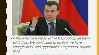 • If the Americans like to eat GMO products, let them
eat it then. We don’t need to do that; we have
enough space and opportunities to produce organic
food.
 
