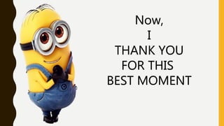 Now,
I
THANK YOU
FOR THIS
BEST MOMENT
 