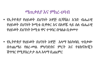 ማጠቃለያ እና ምክረ-ሀሳብ
• የኢትዮጵያ የህይወት ደህንነት አዋጅ ቢሻሻል፤ አንድ ብሔራዊ
የህይወት ደህንነት ኮሚቴ ቢዋቀር እና በአዋጁ ላይ ስለ ብሔራዊ
የህይወት ደህንነት ኮሚቴ ዋና ተግባር በግልፅ ቢቀመጥ
• የኢትዮጵያ የህይወት ደህንነት አዋጅ አላማ ከአካባቢ ጥበቃው
በተጨማሪ የዘረ-መል ምህንድስና ምርት እና የቴክኖሎጂን
ሽግግር የሚያበረታታ ሌላ አላማ ቢጨምር
 