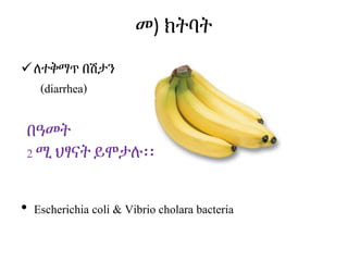 መ) ክትባት
ለተቅማጥ በሽታን
(diarrhea)
በዓመት
2 ሚ ህፃናት ይሞታሉ፡፡
• Escherichia coli & Vibrio cholara bacteria
 