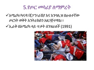 5.የጦር መሳሪያ ለማምረት
አሜሪካ፣ካናዳ፣ጃፓን፣ራሽያ እና እንግሊዝ በሁለተኛው
ጦርነት ወቅት አንትራክስን አዘጋጅተዋል፡፡
ኢራቅ በአሜሪካ ላይ ጥቃት ሰንዝራለች (1991)
 
