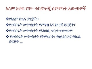 አለም አቀፍ የባዮ-ቴክኖሎጂ ስምምነት አውጭዎች
የአለም የጤና ድርጅት፣
የተባበሩት መንግስታት የምግብ እና የእርሻ ድርጅት፣
የተባበሩት መንግስታት የአካባቢ ጥበቃ ፕሮግራም
 የተባባሩት መንግስታት የትምህርት፣ የሳይንስ እና የባህል
ድርጅት …
 