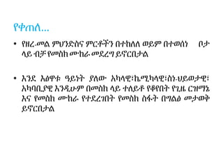 የቀጠለ…
• የዘረ-መል ምህንድስና ምርቶችን በተከለለ ወይም በተወሰነ ቦታ
ላይብቻ የመስክሙከራ መደረግ ይኖርበታል
• እንደ እፅዋቱ ዓይነት ያለው አካላዊ፣ኬሚካላዊ፣ስነ-ህይወታዊ፣
አካባቢያዊ እንዲሁም በመስክ ላይ ተለይቶ የቆየበት የጊዜ ርዝማኔ
እና የመስክ ሙከራ የተደረገበት የመስክ ስፋት በግልፅ መታወቅ
ይኖርበታል
 