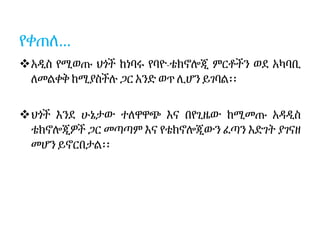 የቀጠለ…
አዲስ የሚወጡ ህጎች ከነባሩ የባዮ-ቴክኖሎጂ ምርቶችን ወደ አካባቢ
ለመልቀቅ ከሚያስችሉ ጋር አንድ ወጥ ሊሆን ይገባል፡፡
ህጎች እንደ ሁኔታው ተለዋዋጭ እና በየጊዜው ከሚመጡ አዳዲስ
ቴክኖሎጂዎች ጋር መጣጣም እና የቴክኖሎጂውን ፈጣን እድገት ያገናዘ
መሆን ይኖርበታል፡፡
 