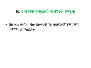 B. ተቋማዊ የህይወት ደህንነት ኮሚቴ
• በሀገሪቱ ውስጥ ባሉ የዘመናዊ ባዮ-ቴክኖሎጂ የምርምር
ተቋማት ይመሰረታል፡፡
 