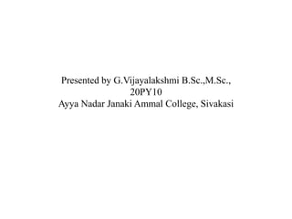 Presented by G.Vijayalakshmi B.Sc.,M.Sc.,
20PY10
Ayya Nadar Janaki Ammal College, Sivakasi
 