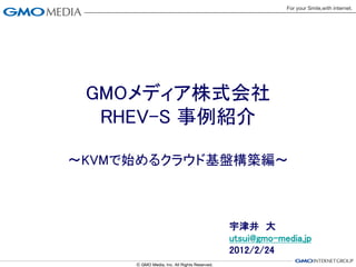 GMOメディア株式会社
  RHEV-S 事例紹介

～KVMで始めるクラウド基盤構築編～



             宇津井 大
             utsui@gmo-media.jp
             2012/2/24
 