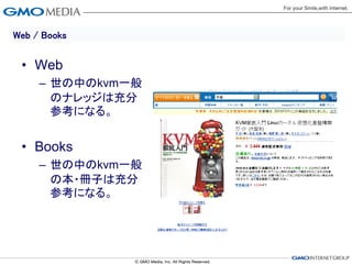 Web / Books


 • Web
     – 世の中のkvm一般
       のナレッジは充分
       参考になる。


 • Books
     – 世の中のkvm一般
       の本・冊子は充分
       参考になる。
 