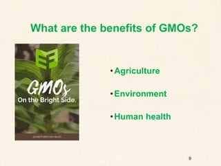 9
What are the benefits of GMOs?
•Agriculture
•Environment
•Human health
 