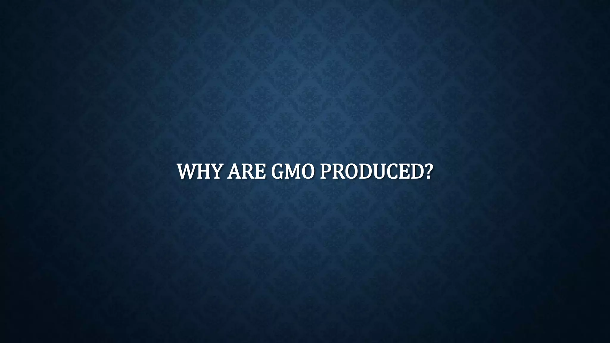 WHY ARE GMO PRODUCED?
 