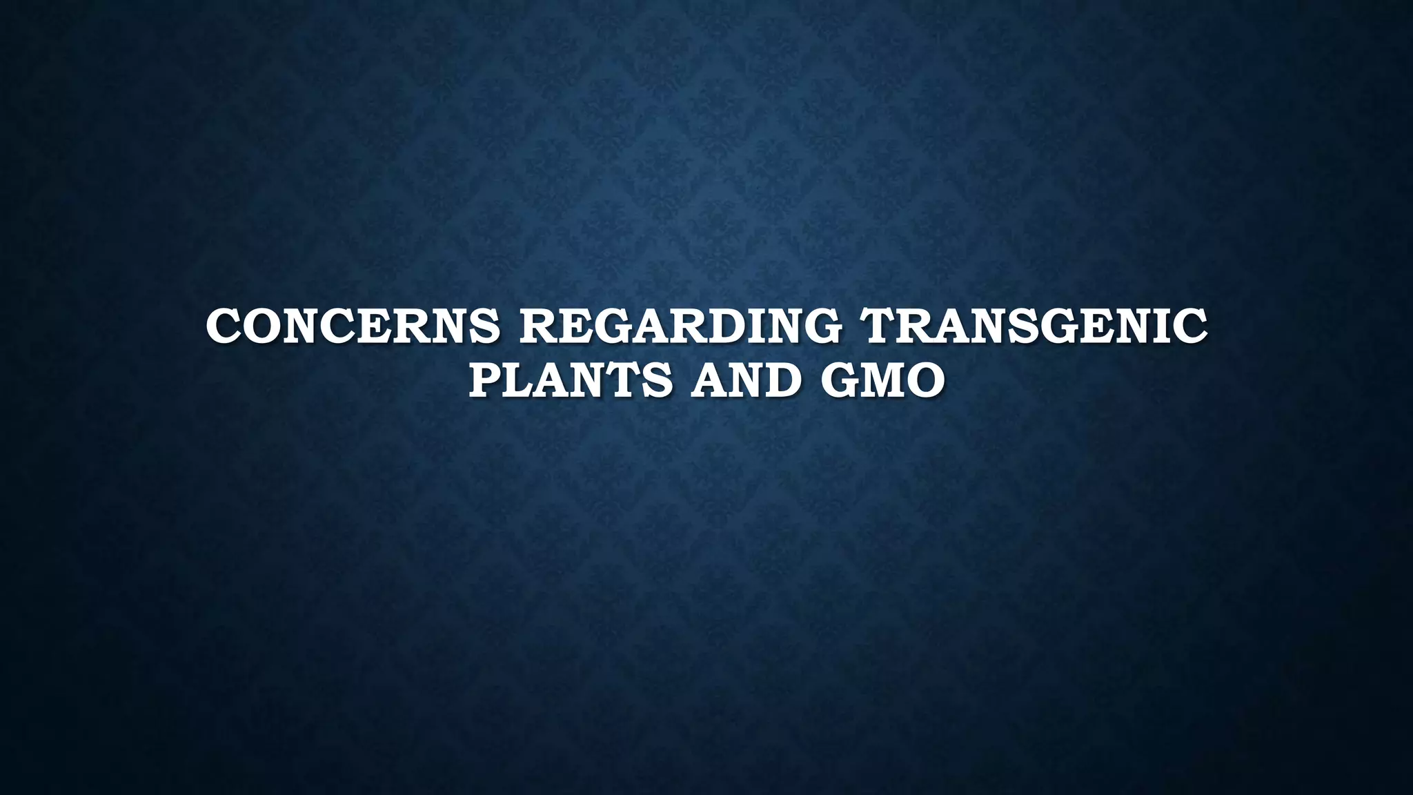 CONCERNS REGARDING TRANSGENIC
PLANTS AND GMO
 