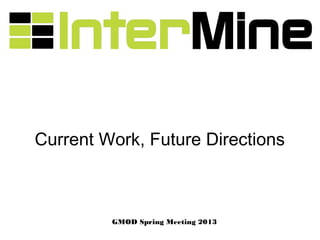 Current Work, Future Directions



          GMOD Spring Meeting 2013
 