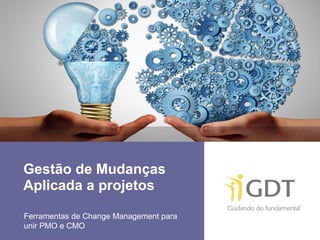 Gestão de Mudanças
Aplicada a projetos
Ferramentas de Change Management para
unir PMO e CMO
 