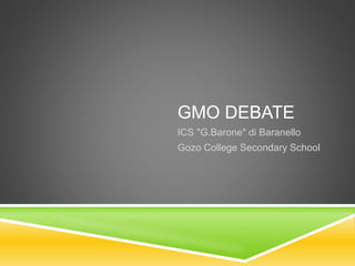 GMO DEBATE
ICS "G.Barone" di Baranello
Gozo College Secondary School
 