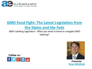 GMO Food Fight: The Latest Legislation from
the States and the Feds
GMO Labeling Legislation : What you need to know to navigate GMO
labeling?
Presenter
Peter Whitfield
Follow us :
 