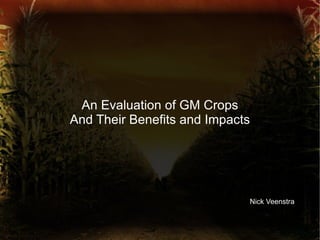 An Evaluation of GM Crops And Their Benefits and Impacts N Nick Veenstra 