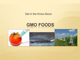 GMO FOODS
Get in the Know About
1
 
