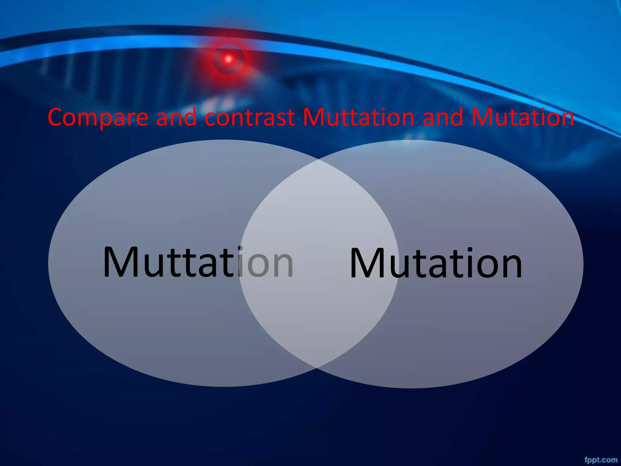 Compare and contrast Muttation and Mutation
Muttation Mutation
 