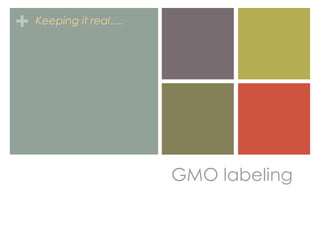 + Keeping it real….




                      GMO labeling
 
