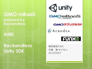GMO mBaaS
powered by
Backendless
AND
Backendless
Unity SDK
株式会社FUNX
代表 西 サイモン
2015/03/03
 