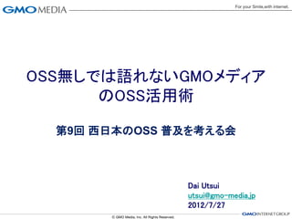 OSS無しでは語れないGMOメディア
      のOSS活用術

  第9回 西日本のOSS 普及を考える会



               Dai Utsui
               utsui@gmo-media.jp
               2012/7/27
 