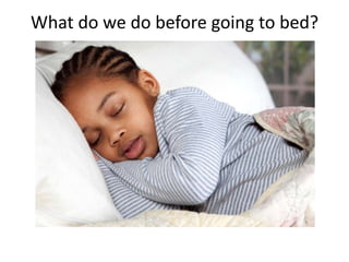 What do we do before going to bed?
 
