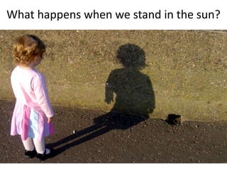 What happens when we stand in the sun?
 
