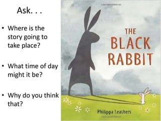 Ask. . .
• Where is the
story going to
take place?
• What time of day
might it be?
• Why do you think
that?
 