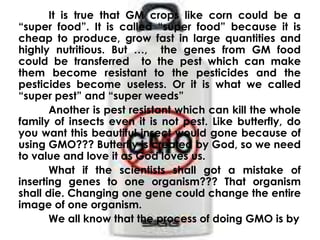  more productive farm animals:  ex. Genes might be inserted to cattle to raise their milk yields longer shelf lives: the genetic modification of fruits and vegetables can make them less to spoil in storage or on way to market