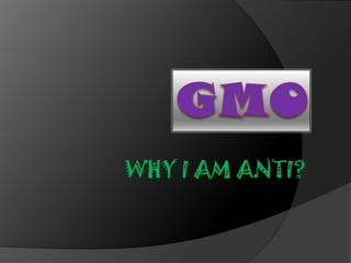 GMO WHY I AM ANTI? 