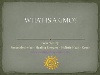 Presented By:
Renee Mysliwiec ~ Healing Energies ~ Holistic Health Coach
www.healingenergiesinc.com

 