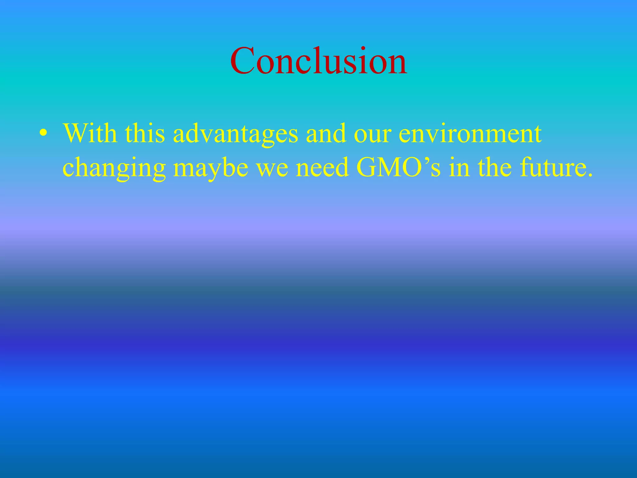 ConclusionWith this advantages and our environment changing maybe we need GMO’s in the future.