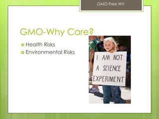 GMO-Why Care?
 Health Risks
 Environmental Risks
GMO Free WV
 