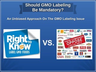 Should GMO LabelingShould GMO Labeling
Be Mandatory?Be Mandatory?
VS.
An Unbiased Approach On The GMO Labeling IssueAn Unbiased Approach On The GMO Labeling Issue
 