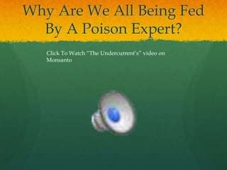 Why Are We All Being Fed
By A Poison Expert?
Click To Watch “The Undercurrent’s” video on
Monsanto
 