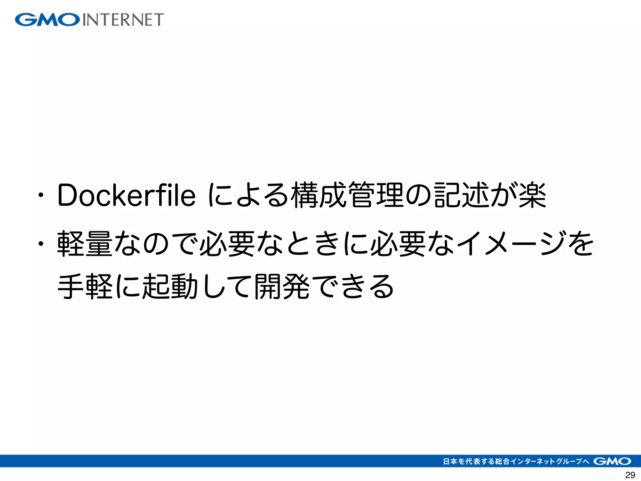 32 
• Dockerfile による構成管理の記述が楽 
• 軽量なので必要なときに必要なイメージを 
手軽に起動して開発できる 
 