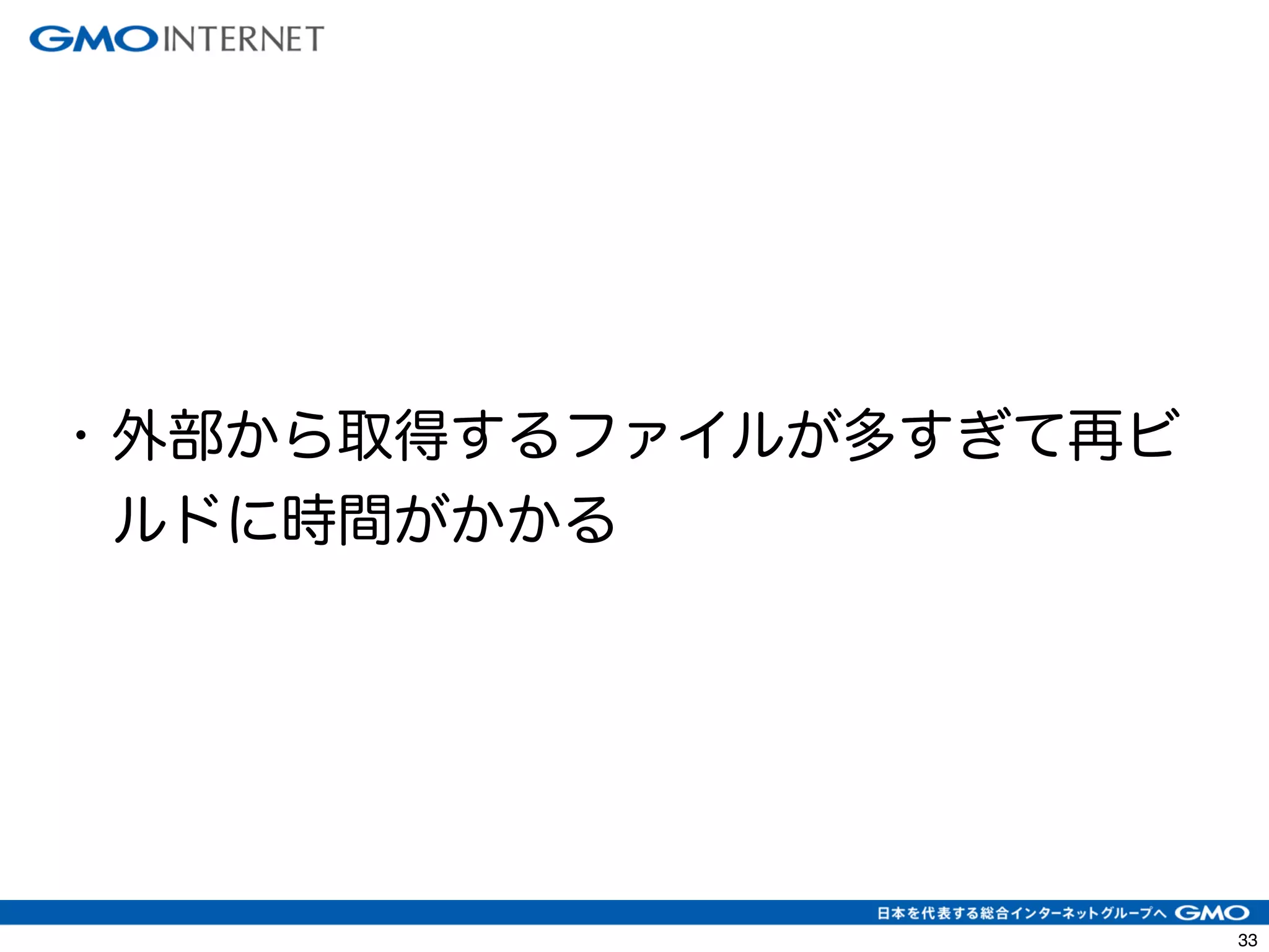 36 
• 外部から取得するファイルが多すぎて再ビ 
ルドに時間がかかる 
 