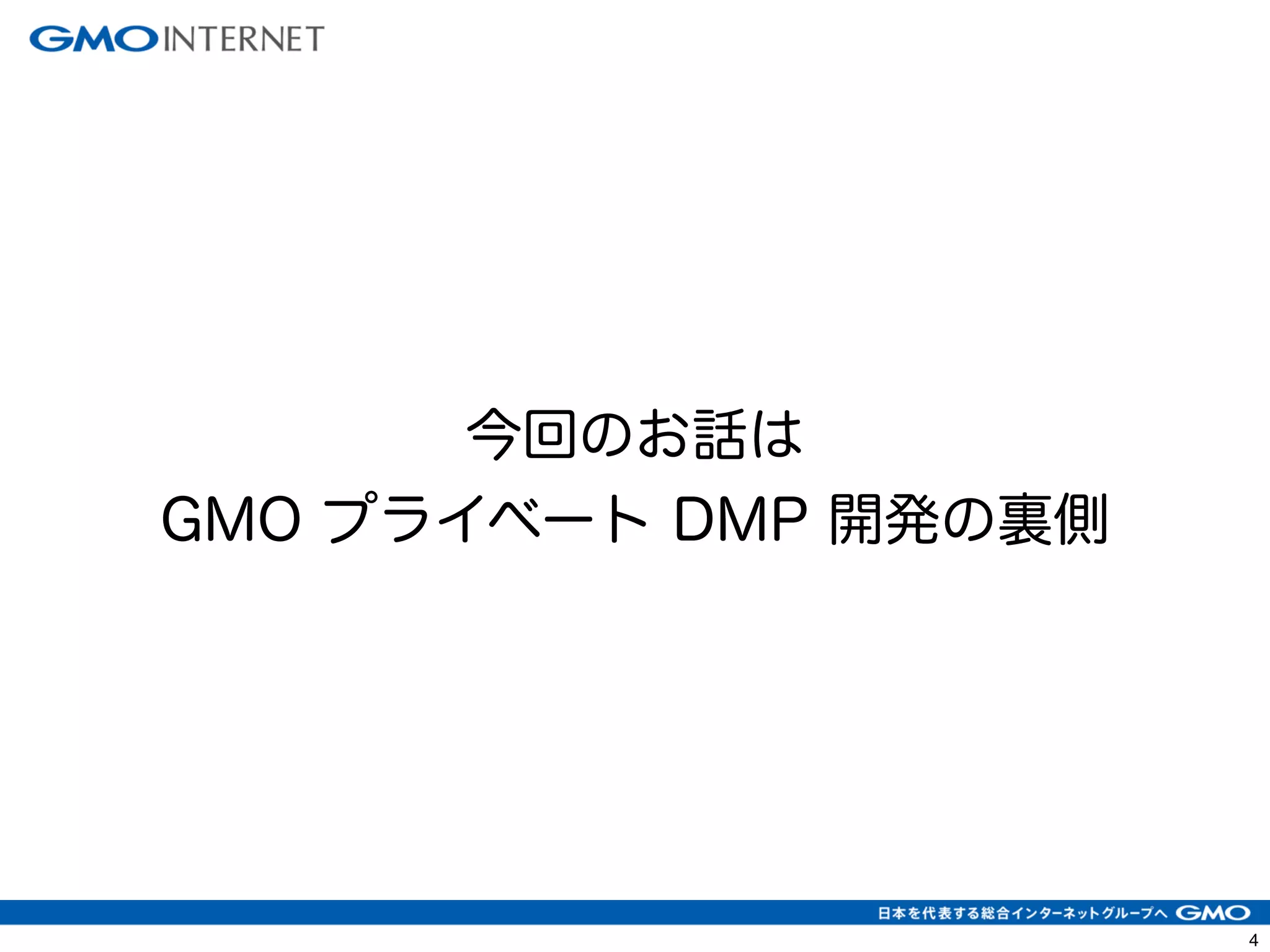 4 
今回のお話は 
GMO プライベート DMP 開発の裏側 
 