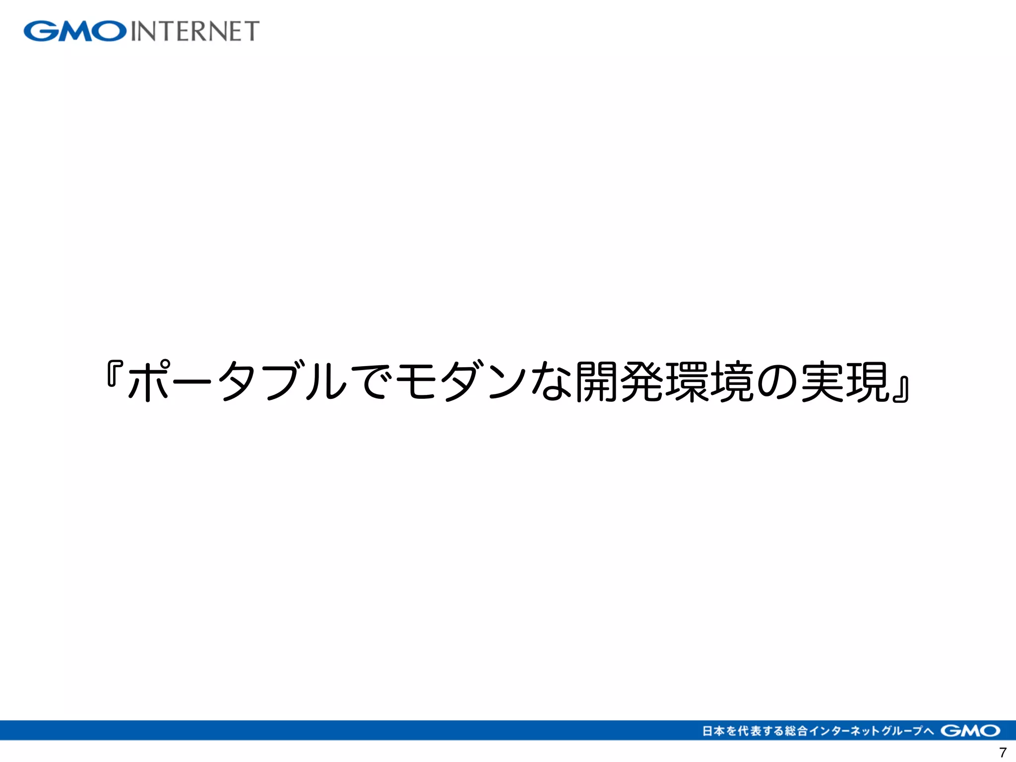 7 
『ポータブルでモダンな開発環境の実現』 
 