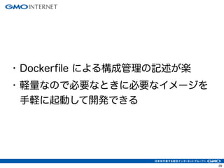 32 
• Dockerfile による構成管理の記述が楽 
• 軽量なので必要なときに必要なイメージを 
手軽に起動して開発できる 
 