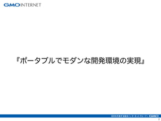 7 
『ポータブルでモダンな開発環境の実現』 
 