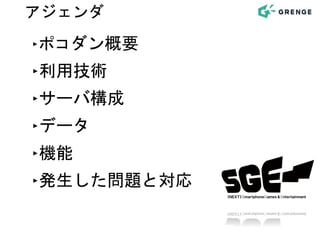 アジェンダ
‣ポコダン概要
‣利用技術
‣サーバ構成
‣データ
‣機能
‣発生した問題と対応
 