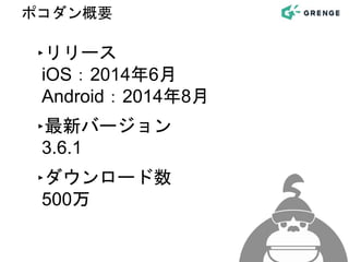 ポコダン概要
‣リリース
iOS：2014年6月
Android：2014年8月
‣最新バージョン
3.6.1
‣ダウンロード数
500万
 
