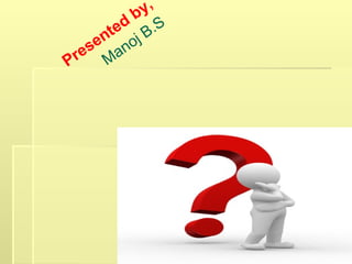 Presented
by,
Manoj B.S
 
