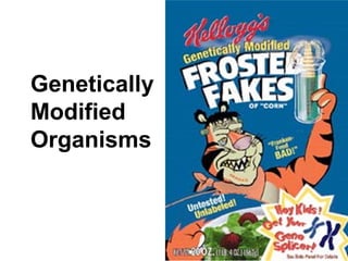 Genetically
Modified
Organisms
 