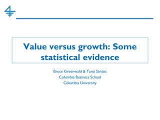Value versus growth: Some
statistical evidence
Bruce Greenwald & Tano Santos
Columbia Business School
Columbia University
 